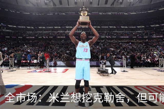 全市场：米兰想挖克勒舍，但可能带不走哈敦