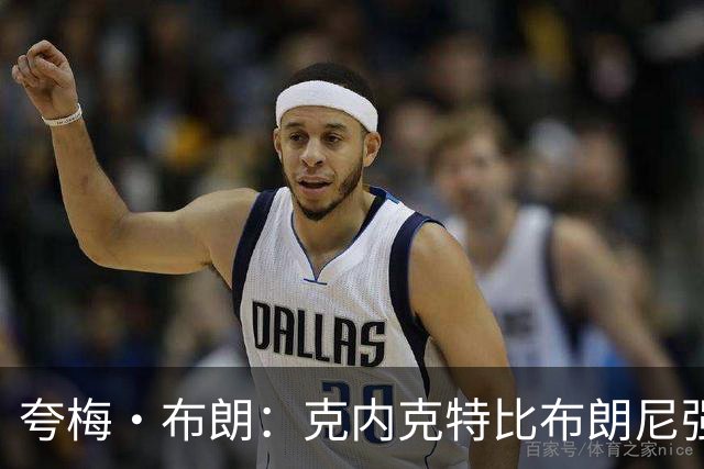夸梅·布朗：克内克特比布朗尼强却被裁 他成了NBA人情世故牺牲品