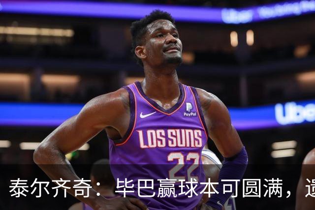 泰尔齐奇：毕巴赢球本可圆满，遗憾德加拉雷塔受伤