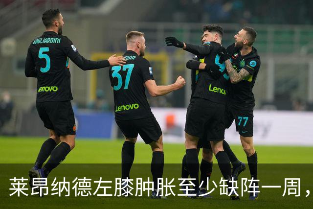 莱昂纳德左膝肿胀至少缺阵一周，无缘本季重返直觉巨蛋