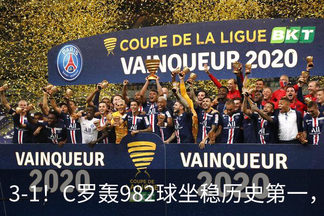 3-1！C罗轰982球坐稳历史第一，，赛后这一举动才是真格局